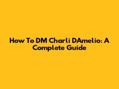 How To DM Charli D'Amelio: A Complete Guide