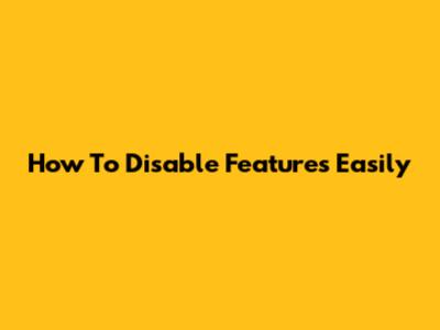 How To Disable Features Easily