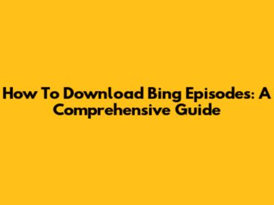 How To Download Bing Episodes: A Comprehensive Guide