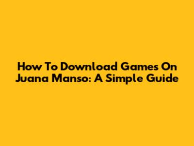 How To Download Games On Juana Manso: A Simple Guide