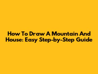 How To Draw A Mountain And House: Easy Step-by-Step Guide