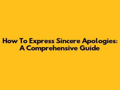 How To Express Sincere Apologies: A Comprehensive Guide