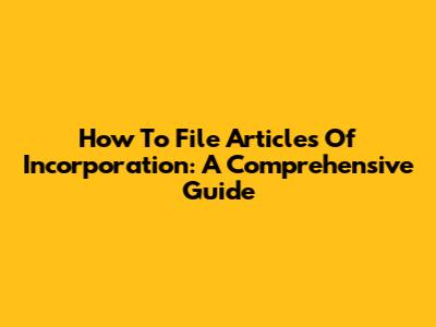 How To File Articles Of Incorporation: A Comprehensive Guide