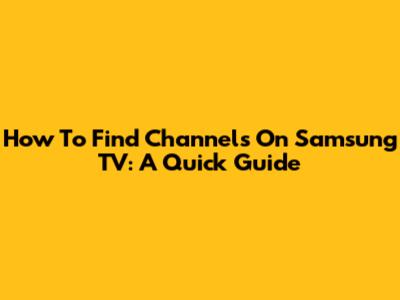 How To Find Channels On Samsung TV: A Quick Guide