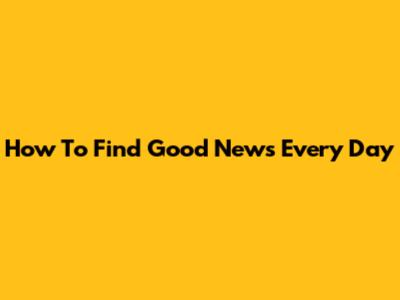 How To Find Good News Every Day