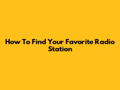 How To Find Your Favorite Radio Station