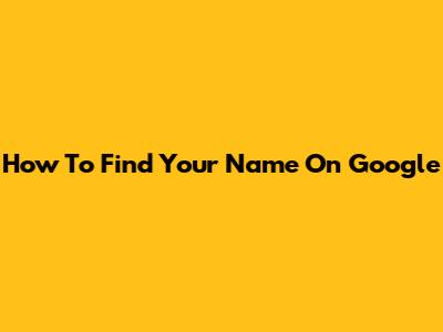 How To Find Your Name On Google