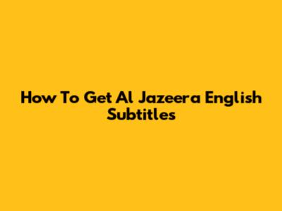 How To Get Al Jazeera English Subtitles