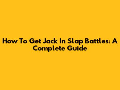 How To Get Jack In Slap Battles: A Complete Guide