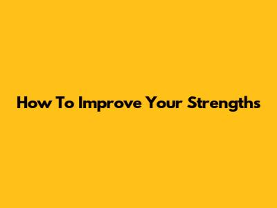 How To Improve Your Strengths