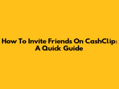 How To Invite Friends On CashClip: A Quick Guide