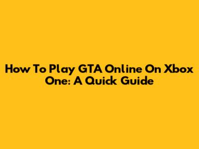 How To Play GTA Online On Xbox One: A Quick Guide