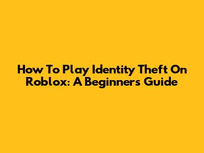 How To Play Identity Theft On Roblox: A Beginner's Guide