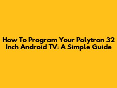How To Program Your Polytron 32 Inch Android TV: A Simple Guide