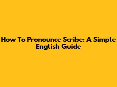 How To Pronounce Scribe: A Simple English Guide