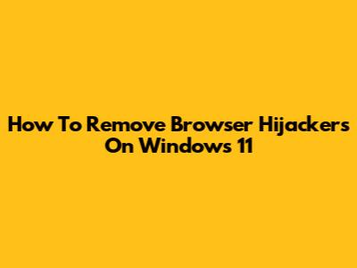 How To Remove Browser Hijackers On Windows 11