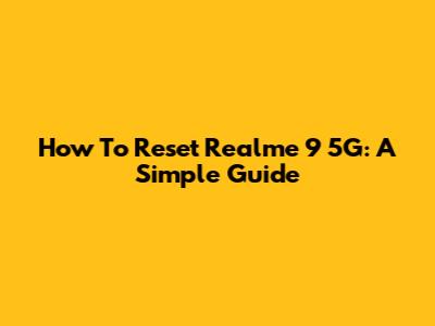 How To Reset Realme 9 5G: A Simple Guide