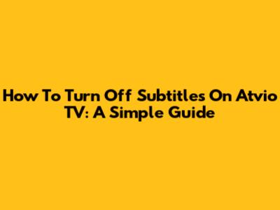 How To Turn Off Subtitles On Atvio TV: A Simple Guide