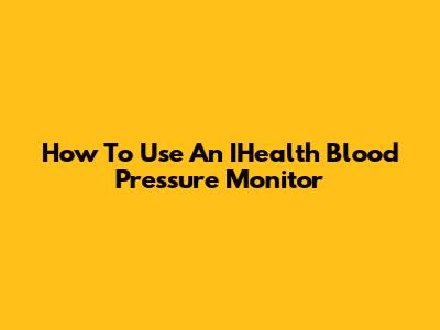 How To Use An IHealth Blood Pressure Monitor