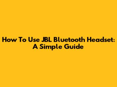 How To Use JBL Bluetooth Headset: A Simple Guide