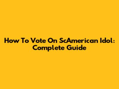 How To Vote On ScAmerican Idol: Complete Guide