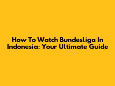 How To Watch Bundesliga In Indonesia: Your Ultimate Guide