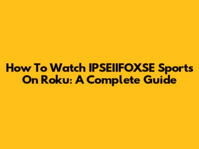How To Watch IPSEIIFOXSE Sports On Roku: A Complete Guide