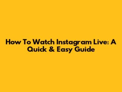 How To Watch Instagram Live: A Quick & Easy Guide
