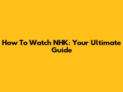 How To Watch NHK: Your Ultimate Guide