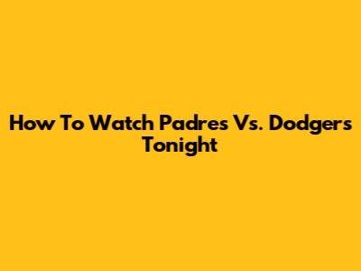 How To Watch Padres Vs. Dodgers Tonight