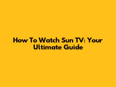 How To Watch Sun TV: Your Ultimate Guide