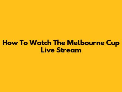 How To Watch The Melbourne Cup Live Stream