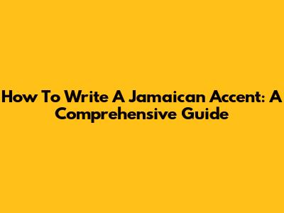 How To Write A Jamaican Accent: A Comprehensive Guide
