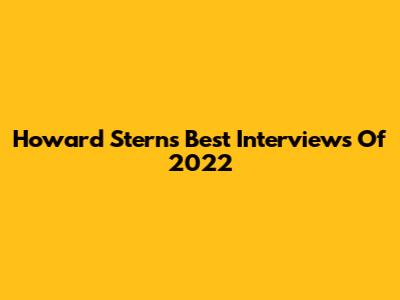 Howard Stern's Best Interviews Of 2022