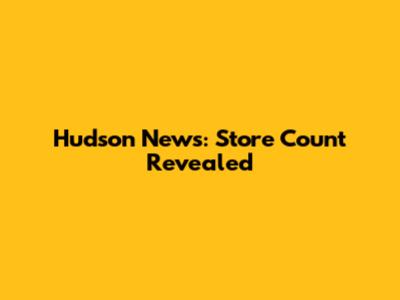Hudson News: Store Count Revealed