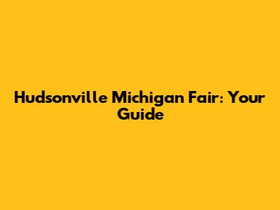 Hudsonville Michigan Fair: Your Guide