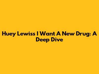 Huey Lewis's 'I Want A New Drug': A Deep Dive