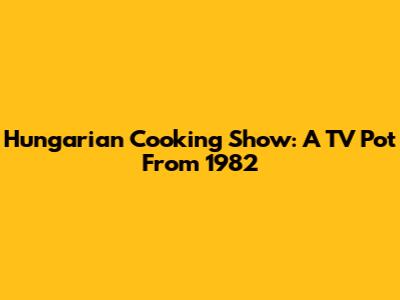 Hungarian Cooking Show: A TV Pot From 1982