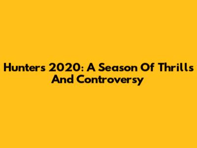 Hunters 2020: A Season Of Thrills And Controversy