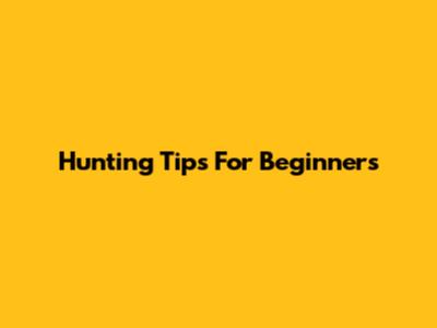 Hunting Tips For Beginners