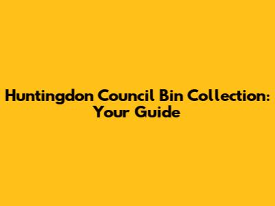Huntingdon Council Bin Collection: Your Guide