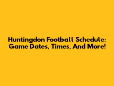 Huntingdon Football Schedule: Game Dates, Times, And More!