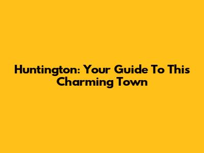 Huntington: Your Guide To This Charming Town