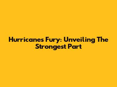 Hurricane's Fury: Unveiling The Strongest Part