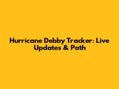 Hurricane Debby Tracker: Live Updates & Path