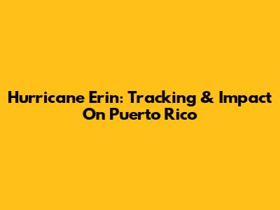 Hurricane Erin: Tracking & Impact On Puerto Rico