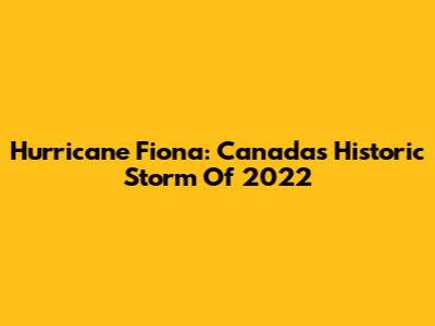Hurricane Fiona: Canada's Historic Storm Of 2022