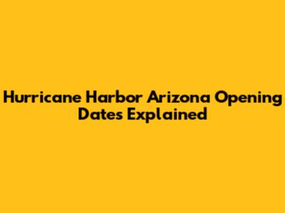 Hurricane Harbor Arizona Opening Dates Explained