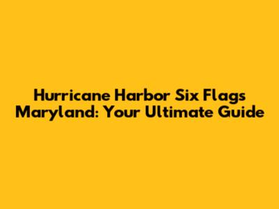 Hurricane Harbor Six Flags Maryland: Your Ultimate Guide