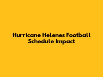 Hurricane Helene's Football Schedule Impact